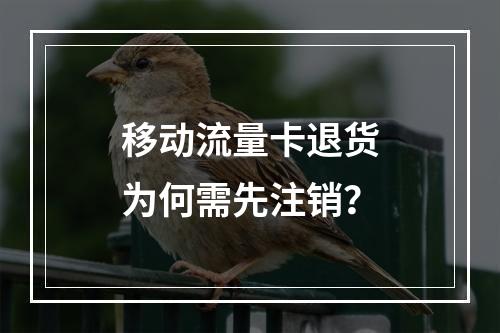 移动流量卡退货为何需先注销？