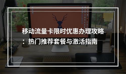 移动流量卡限时优惠办理攻略：热门推荐套餐与激活指南