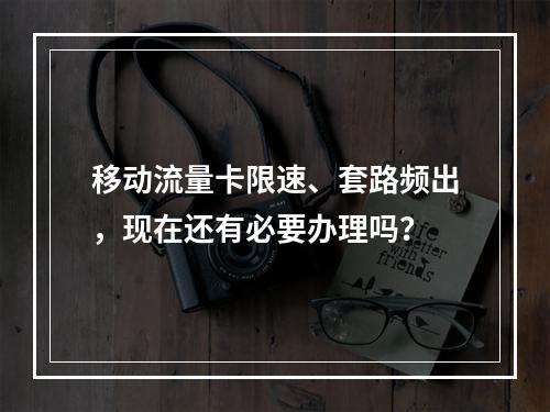 移动流量卡限速、套路频出，现在还有必要办理吗？