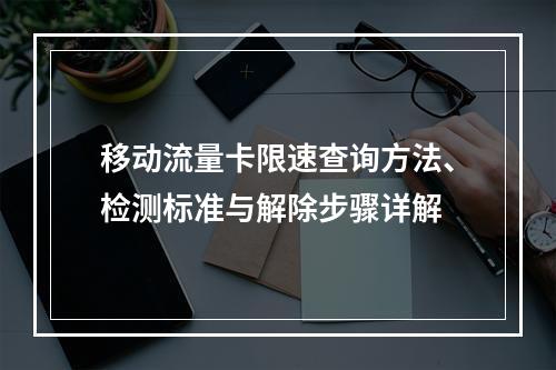 移动流量卡限速查询方法、检测标准与解除步骤详解