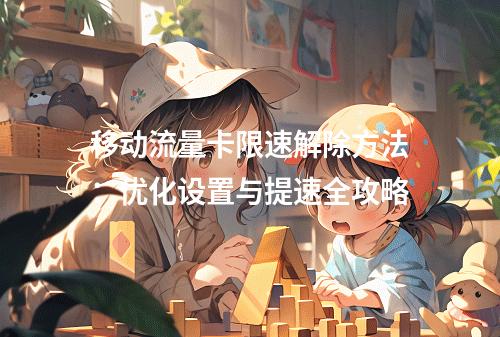 移动流量卡限速解除方法：优化设置与提速全攻略
