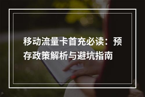 移动流量卡首充必读：预存政策解析与避坑指南