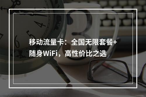 移动流量卡：全国无限套餐+随身WiFi，高性价比之选