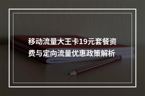 移动流量大王卡19元套餐资费与定向流量优惠政策解析