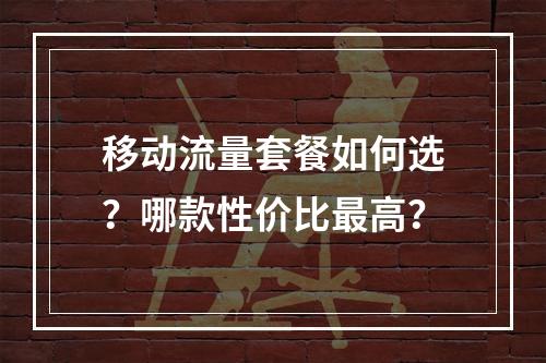 移动流量套餐如何选？哪款性价比最高？