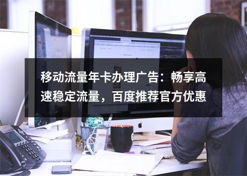 移动流量年卡办理广告：畅享高速稳定流量，百度推荐官方优惠