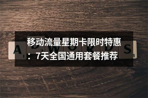 移动流量星期卡限时特惠：7天全国通用套餐推荐