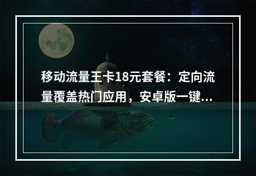 移动流量王卡18元套餐：定向流量覆盖热门应用，安卓版一键办理