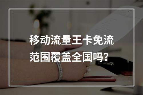 移动流量王卡免流范围覆盖全国吗？