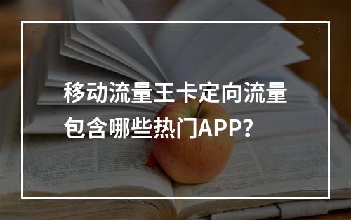 移动流量王卡定向流量包含哪些热门APP？