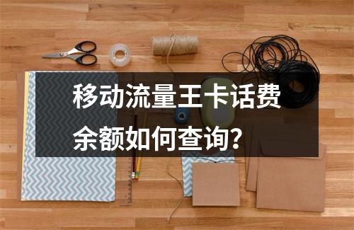 移动流量王卡话费余额如何查询？