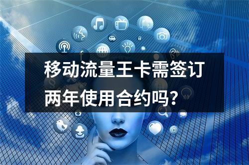 移动流量王卡需签订两年使用合约吗？