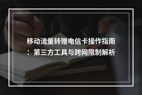 移动流量转赠电信卡操作指南：第三方工具与跨网限制解析