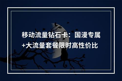移动流量钻石卡：国漫专属+大流量套餐限时高性价比