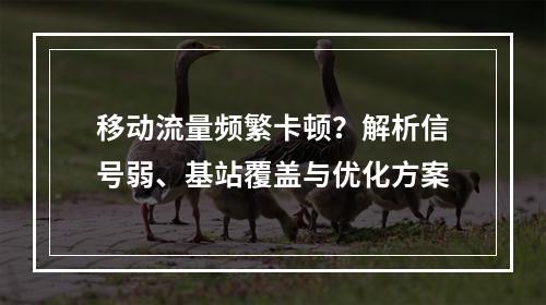 移动流量频繁卡顿？解析信号弱、基站覆盖与优化方案