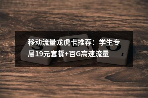 移动流量龙虎卡推荐：学生专属19元套餐+百G高速流量