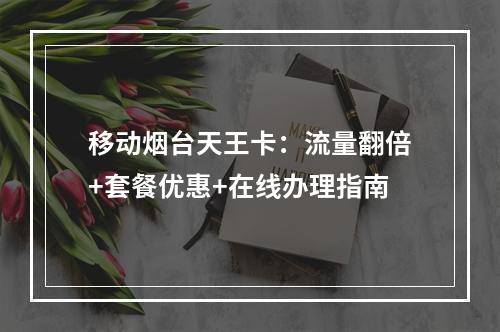移动烟台天王卡：流量翻倍+套餐优惠+在线办理指南