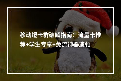 移动爆卡群破解指南：流量卡推荐+学生专享+免流神器速领