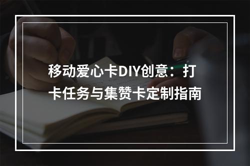 移动爱心卡DIY创意：打卡任务与集赞卡定制指南