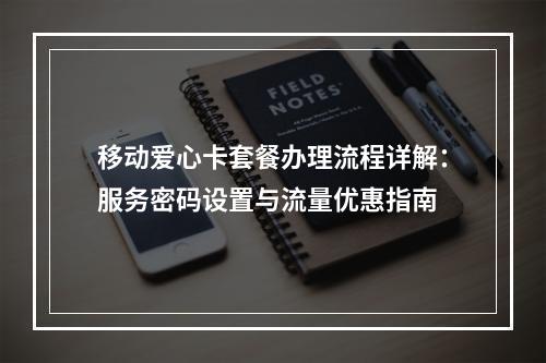 移动爱心卡套餐办理流程详解：服务密码设置与流量优惠指南
