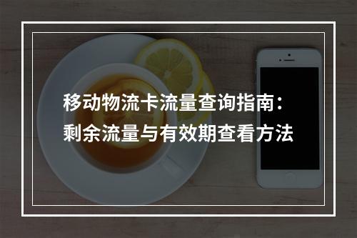移动物流卡流量查询指南：剩余流量与有效期查看方法