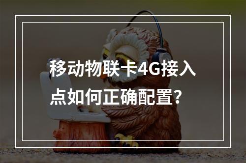 移动物联卡4G接入点如何正确配置？