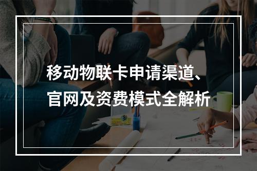 移动物联卡申请渠道、官网及资费模式全解析
