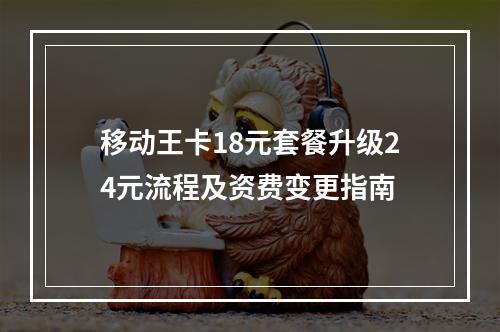 移动王卡18元套餐升级24元流程及资费变更指南