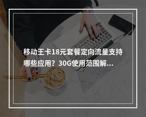 移动王卡18元套餐定向流量支持哪些应用？30G使用范围解析