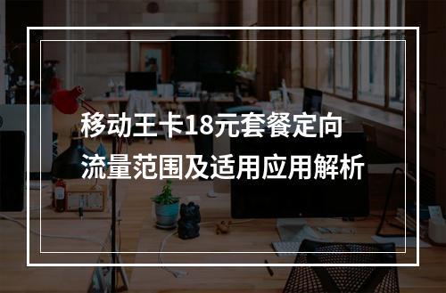 移动王卡18元套餐定向流量范围及适用应用解析