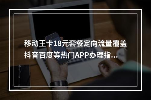 移动王卡18元套餐定向流量覆盖抖音百度等热门APP办理指南