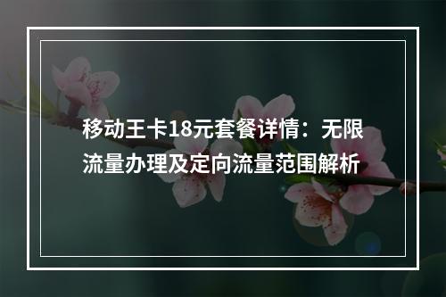 移动王卡18元套餐详情：无限流量办理及定向流量范围解析