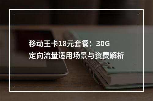 移动王卡18元套餐：30G定向流量适用场景与资费解析