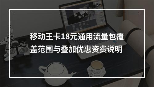 移动王卡18元通用流量包覆盖范围与叠加优惠资费说明