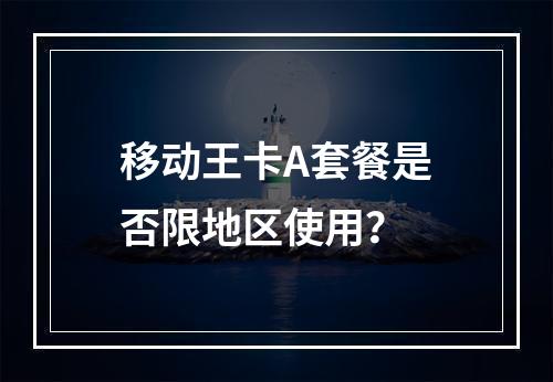 移动王卡A套餐是否限地区使用？