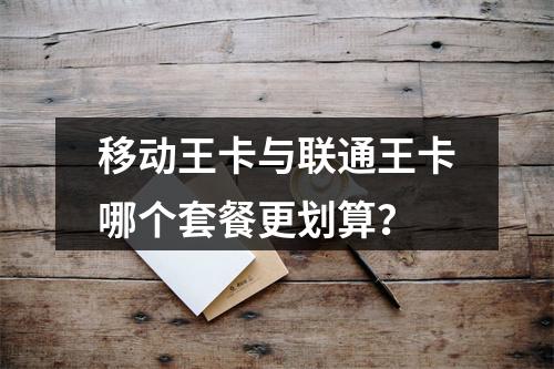移动王卡与联通王卡哪个套餐更划算？