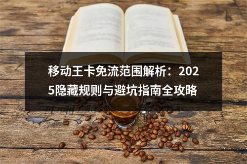 移动王卡免流范围解析：2025隐藏规则与避坑指南全攻略