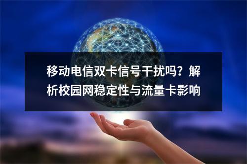 移动电信双卡信号干扰吗？解析校园网稳定性与流量卡影响