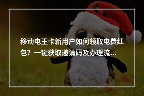 移动电王卡新用户如何领取电费红包？一键获取邀请码及办理流程