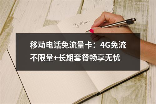 移动电话免流量卡：4G免流不限量+长期套餐畅享无忧