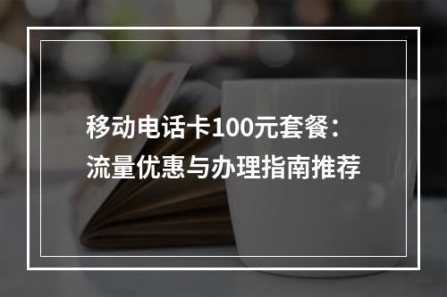 移动电话卡100元套餐：流量优惠与办理指南推荐
