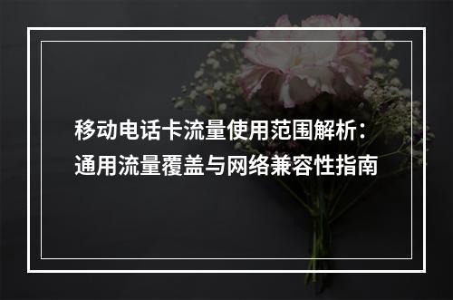 移动电话卡流量使用范围解析：通用流量覆盖与网络兼容性指南