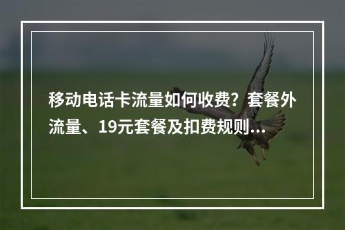 移动电话卡流量如何收费？套餐外流量、19元套餐及扣费规则解析