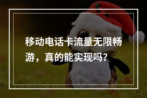 移动电话卡流量无限畅游，真的能实现吗？