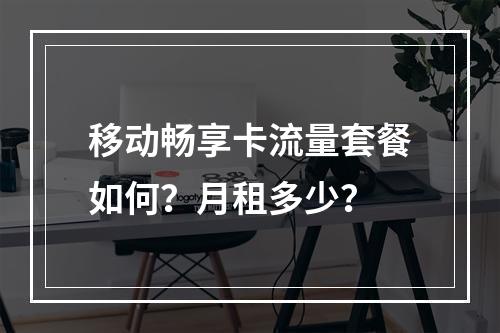 移动畅享卡流量套餐如何？月租多少？