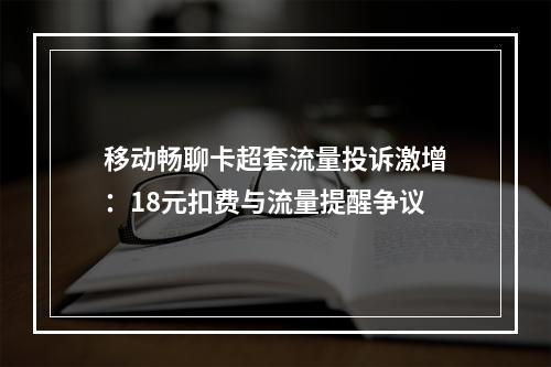 移动畅聊卡超套流量投诉激增：18元扣费与流量提醒争议