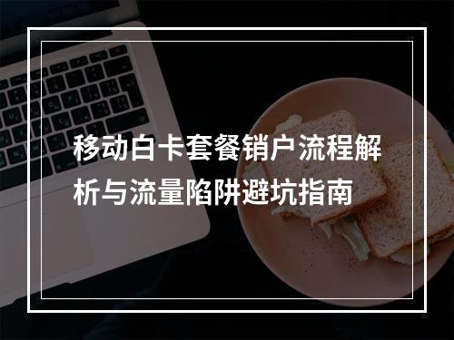 移动白卡套餐销户流程解析与流量陷阱避坑指南