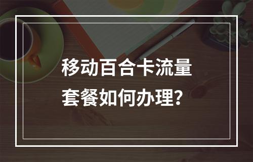 移动百合卡流量套餐如何办理？