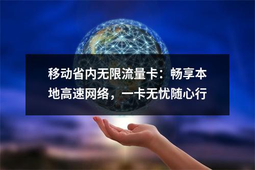 移动省内无限流量卡：畅享本地高速网络，一卡无忧随心行