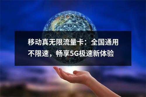 移动真无限流量卡：全国通用不限速，畅享5G极速新体验